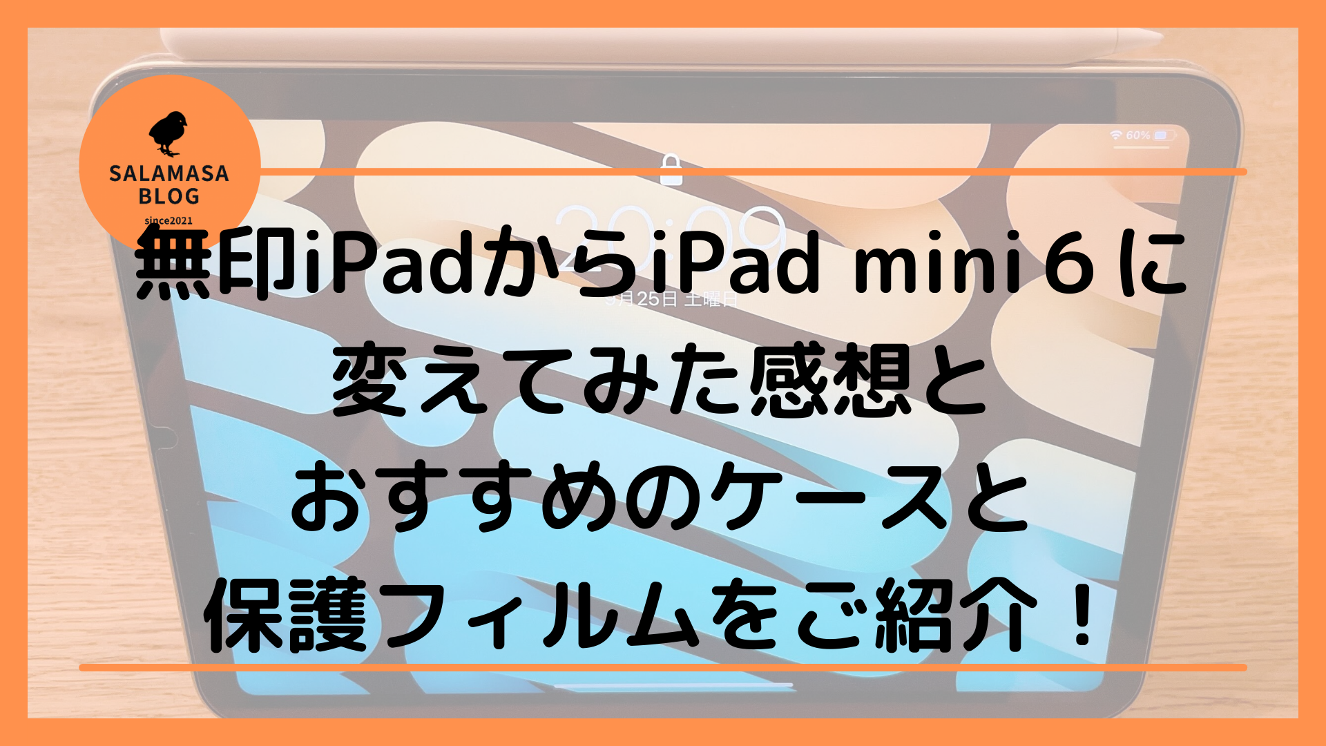 無印iPadからiPad mini６に変えてみた感想とおすすめのケースと保護フィルムをご紹介！