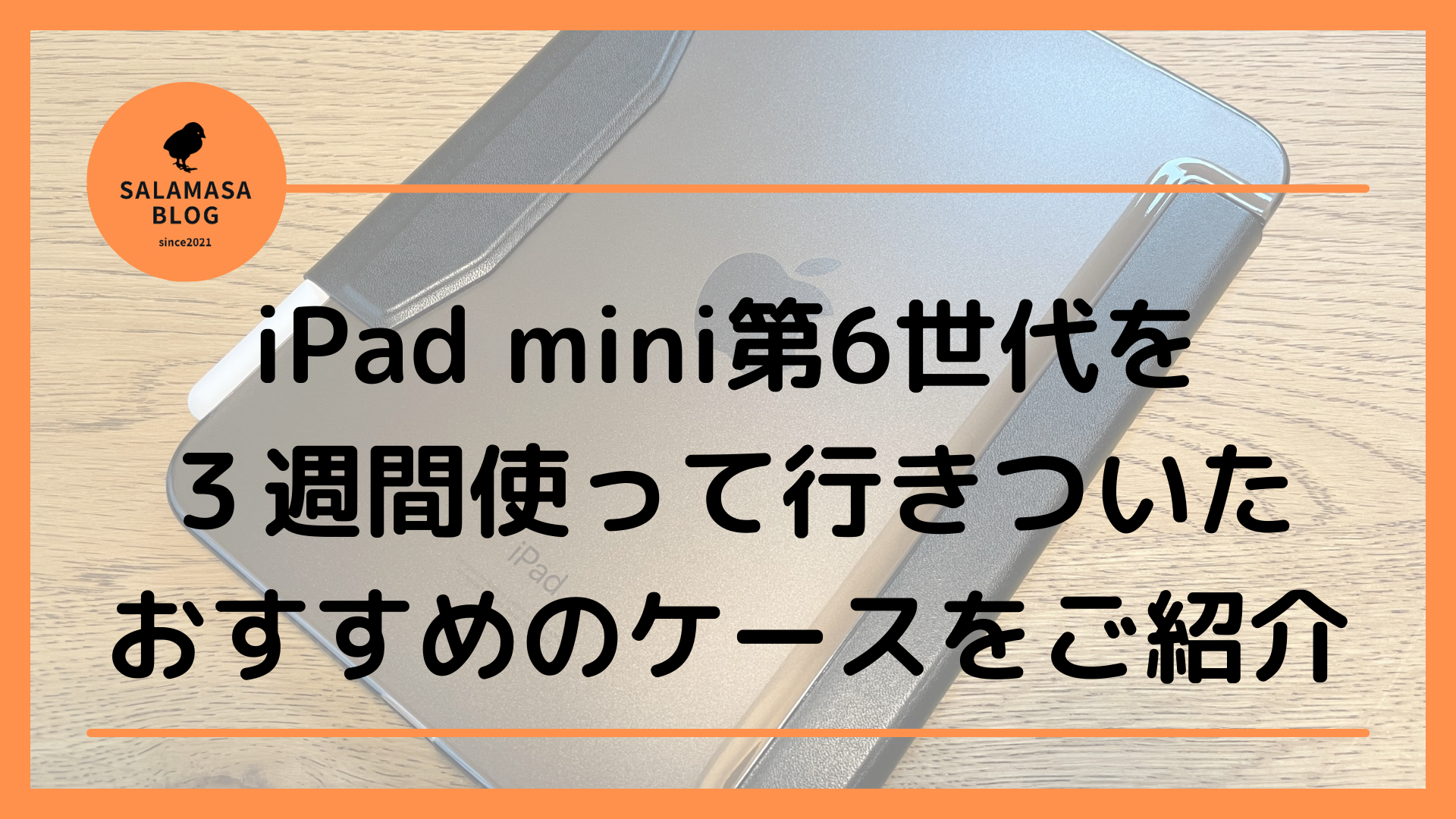 【2021年】iPad mini第6世代を発売日から使って行きついたおすすめのケースをご紹介