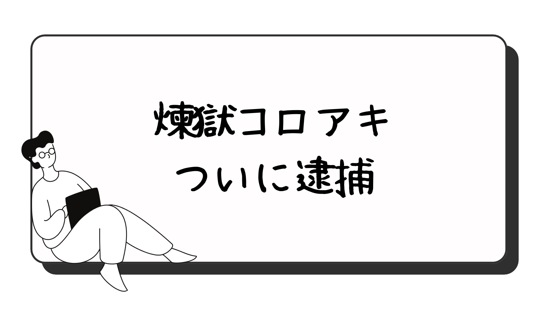 煉獄コロアキ逮捕迷惑系YouTuberについて